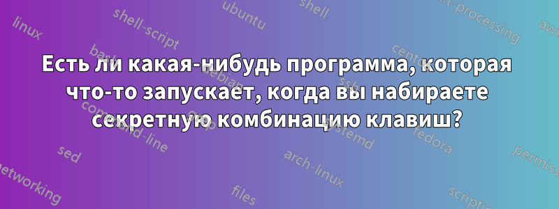 Есть ли какая-нибудь программа, которая что-то запускает, когда вы набираете секретную комбинацию клавиш?