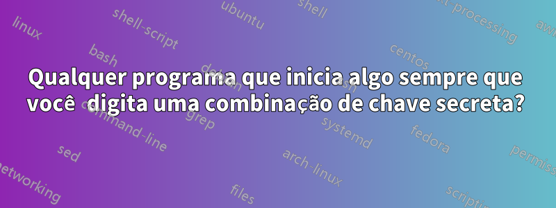 Qualquer programa que inicia algo sempre que você digita uma combinação de chave secreta?