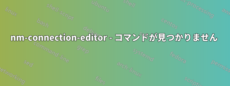 nm-connection-editor - コマンドが見つかりません