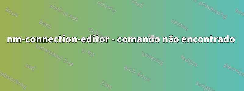 nm-connection-editor - comando não encontrado