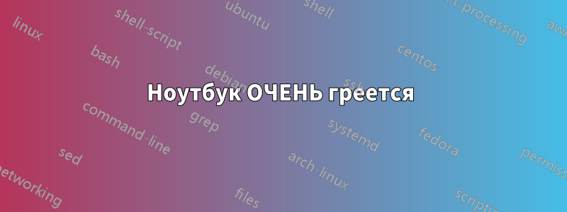 Ноутбук ОЧЕНЬ греется