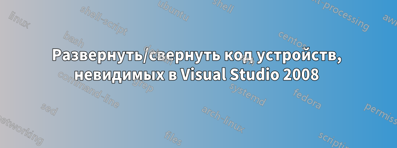 Развернуть/свернуть код устройств, невидимых в Visual Studio 2008