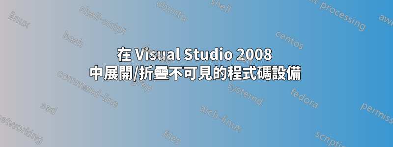 在 Visual Studio 2008 中展開/折疊不可見的程式碼設備