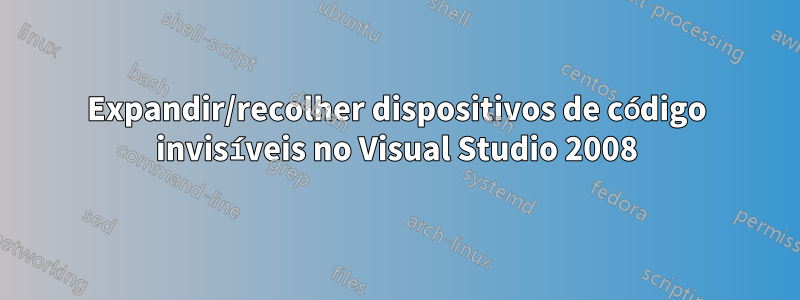 Expandir/recolher dispositivos de código invisíveis no Visual Studio 2008