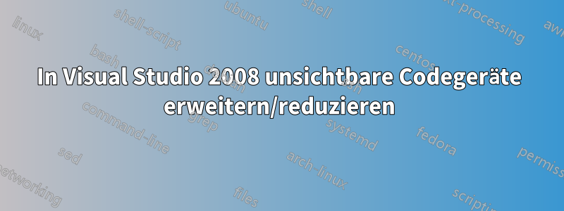 In Visual Studio 2008 unsichtbare Codegeräte erweitern/reduzieren