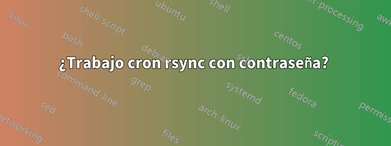 ¿Trabajo cron rsync con contraseña?