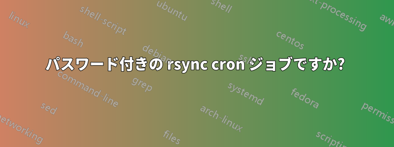 パスワード付きの rsync cron ジョブですか?