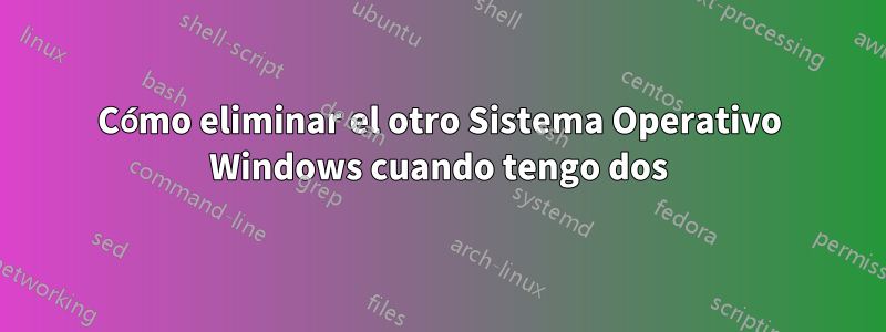 Cómo eliminar el otro Sistema Operativo Windows cuando tengo dos