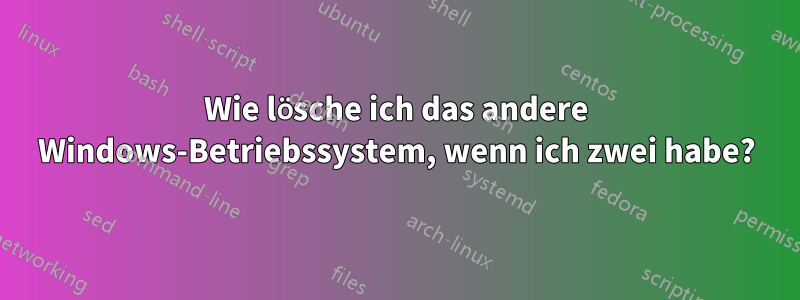 Wie lösche ich das andere Windows-Betriebssystem, wenn ich zwei habe?