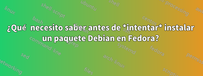 ¿Qué necesito saber antes de *intentar* instalar un paquete Debian en Fedora?