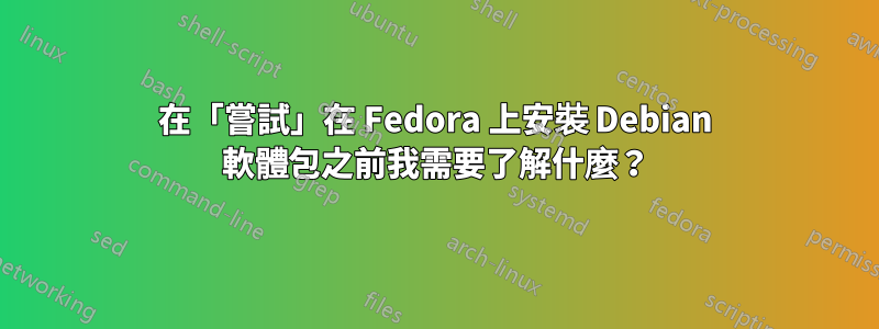 在「嘗試」在 Fedora 上安裝 Debian 軟體包之前我需要了解什麼？