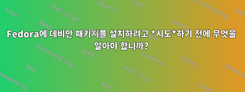 Fedora에 데비안 패키지를 설치하려고 *시도*하기 전에 무엇을 알아야 합니까?