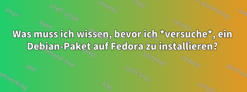 Was muss ich wissen, bevor ich *versuche*, ein Debian-Paket auf Fedora zu installieren?