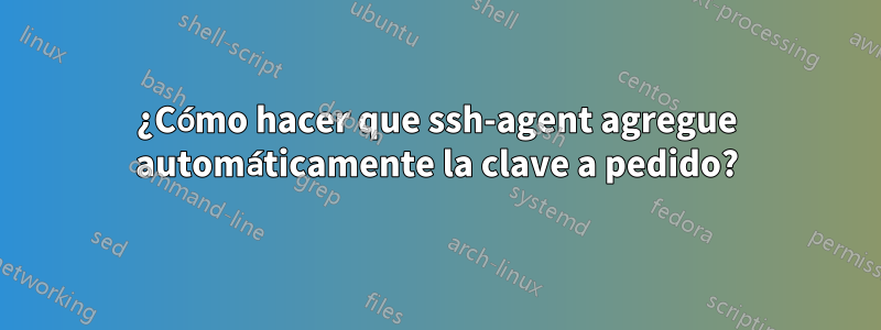 ¿Cómo hacer que ssh-agent agregue automáticamente la clave a pedido?