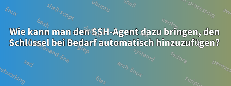 Wie kann man den SSH-Agent dazu bringen, den Schlüssel bei Bedarf automatisch hinzuzufügen?