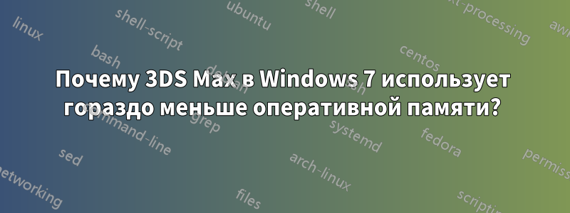 Почему 3DS Max в Windows 7 использует гораздо меньше оперативной памяти?