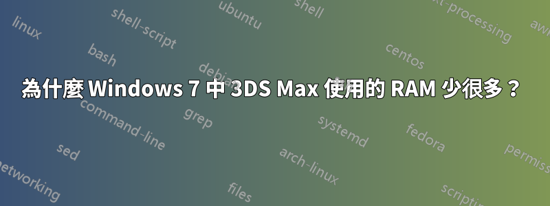 為什麼 Windows 7 中 3DS Max 使用的 RAM 少很多？