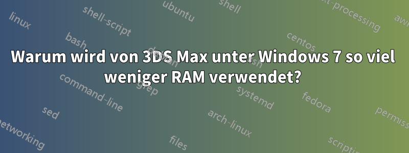 Warum wird von 3DS Max unter Windows 7 so viel weniger RAM verwendet?