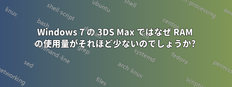 Windows 7 の 3DS Max ではなぜ RAM の使用量がそれほど少ないのでしょうか?