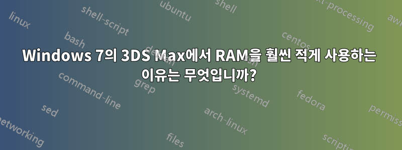 Windows 7의 3DS Max에서 RAM을 훨씬 적게 사용하는 이유는 무엇입니까?