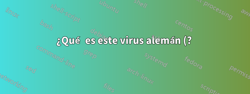 ¿Qué es este virus alemán (?) y cómo puedo deshacerme de él?
