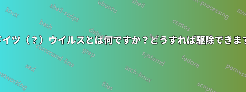 このドイツ（？）ウイルスとは何ですか？どうすれば駆除できますか？