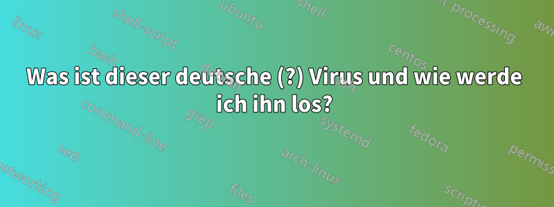 Was ist dieser deutsche (?) Virus und wie werde ich ihn los?