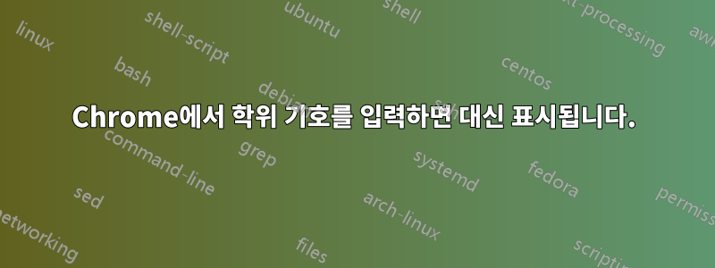 Chrome에서 학위 기호를 입력하면 대신 표시됩니다.