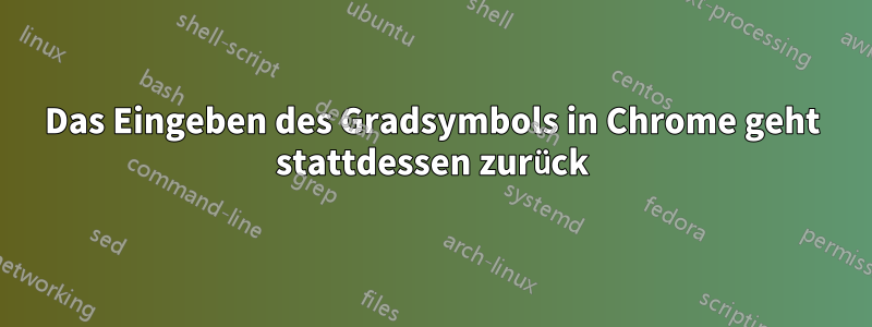 Das Eingeben des Gradsymbols in Chrome geht stattdessen zurück