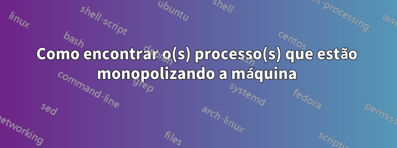 Como encontrar o(s) processo(s) que estão monopolizando a máquina