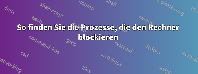 So finden Sie die Prozesse, die den Rechner blockieren