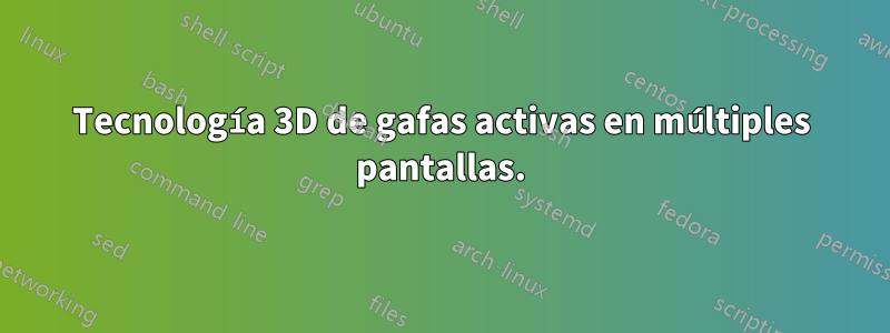 Tecnología 3D de gafas activas en múltiples pantallas.