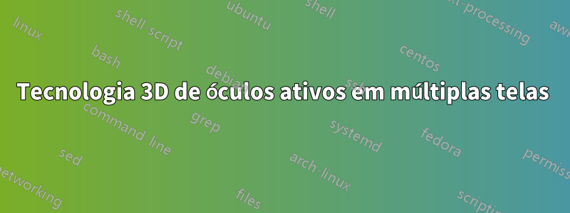 Tecnologia 3D de óculos ativos em múltiplas telas