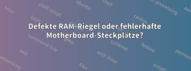 Defekte RAM-Riegel oder fehlerhafte Motherboard-Steckplätze?