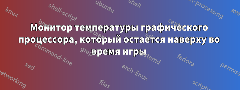 Монитор температуры графического процессора, который остается наверху во время игры