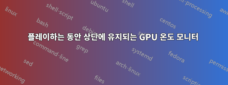 플레이하는 동안 상단에 유지되는 GPU 온도 모니터