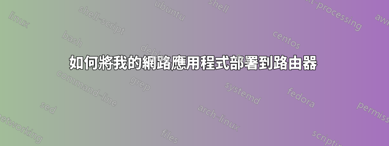 如何將我的網路應用程式部署到路由器