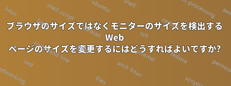 ブラウザのサイズではなくモニターのサイズを検出する Web ページのサイズを変更するにはどうすればよいですか?