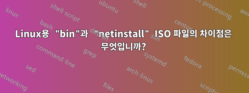 Linux용 "bin"과 "netinstall" ISO 파일의 차이점은 무엇입니까?