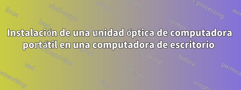 Instalación de una unidad óptica de computadora portátil en una computadora de escritorio 