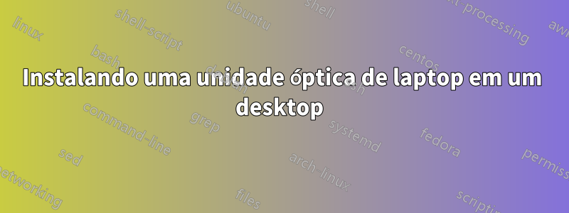 Instalando uma unidade óptica de laptop em um desktop 