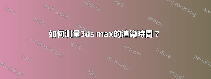 如何測量3ds max的渲染時間？