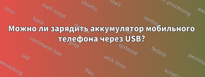 Можно ли зарядить аккумулятор мобильного телефона через USB?