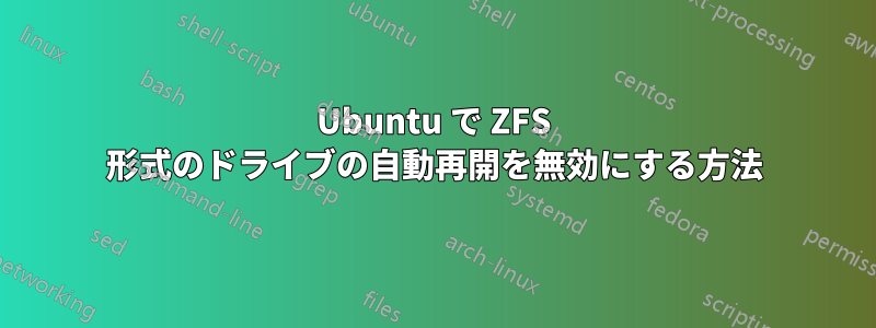 Ubuntu で ZFS 形式のドライブの自動再開を無効にする方法