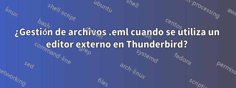 ¿Gestión de archivos .eml cuando se utiliza un editor externo en Thunderbird?