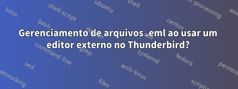 Gerenciamento de arquivos .eml ao usar um editor externo no Thunderbird?