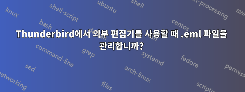 Thunderbird에서 외부 편집기를 사용할 때 .eml 파일을 관리합니까?