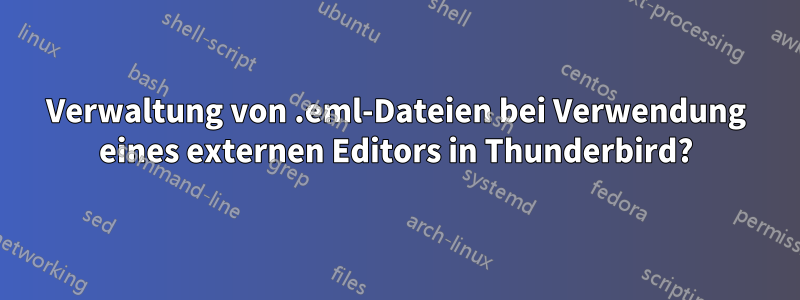 Verwaltung von .eml-Dateien bei Verwendung eines externen Editors in Thunderbird?