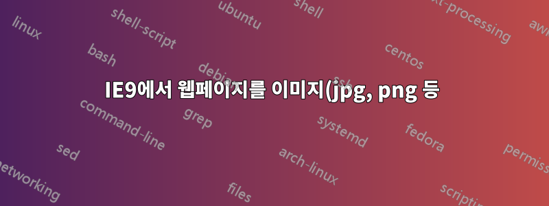 IE9에서 웹페이지를 이미지(jpg, png 등)로 저장하는 방법은 무엇입니까?