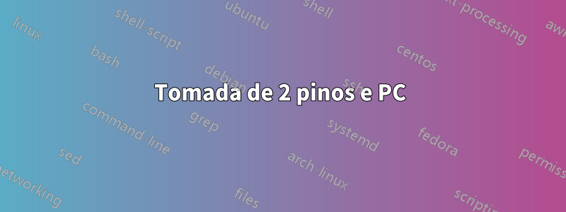 Tomada de 2 pinos e PC